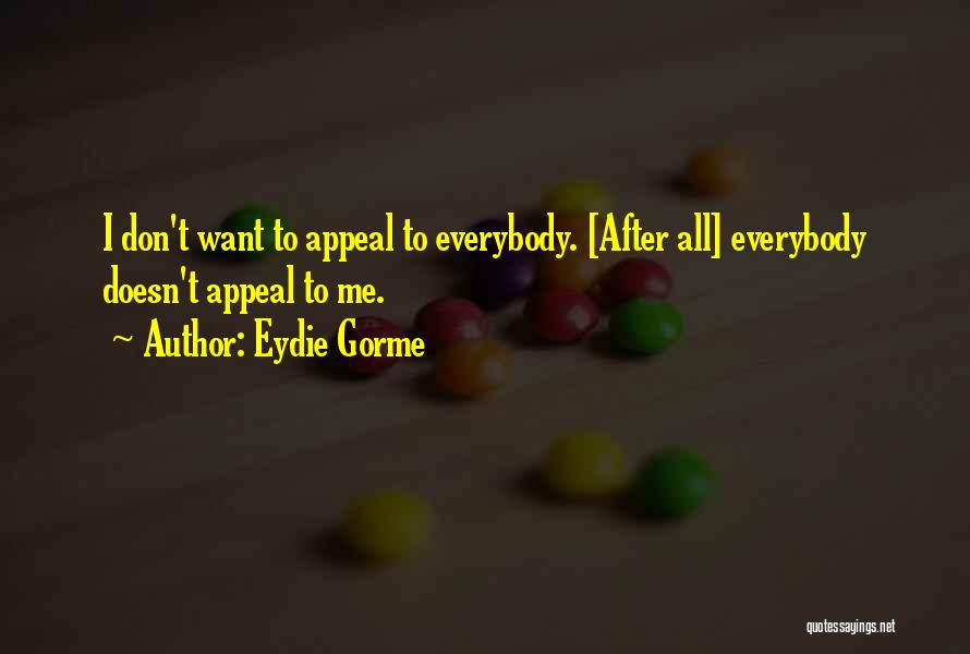 Eydie Gorme Quotes: I Don't Want To Appeal To Everybody. [after All] Everybody Doesn't Appeal To Me.