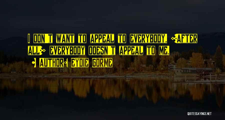 Eydie Gorme Quotes: I Don't Want To Appeal To Everybody. [after All] Everybody Doesn't Appeal To Me.