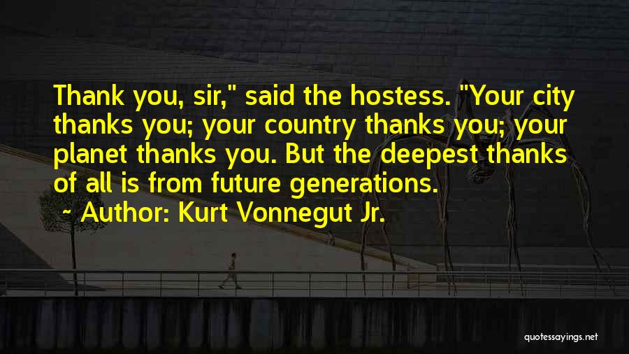 Kurt Vonnegut Jr. Quotes: Thank You, Sir, Said The Hostess. Your City Thanks You; Your Country Thanks You; Your Planet Thanks You. But The