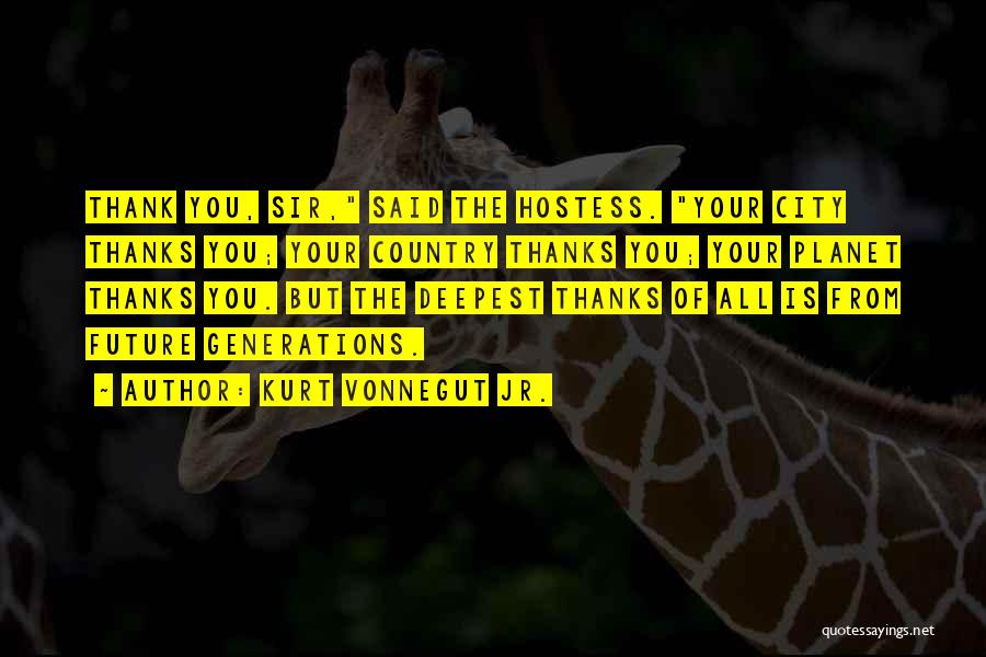 Kurt Vonnegut Jr. Quotes: Thank You, Sir, Said The Hostess. Your City Thanks You; Your Country Thanks You; Your Planet Thanks You. But The