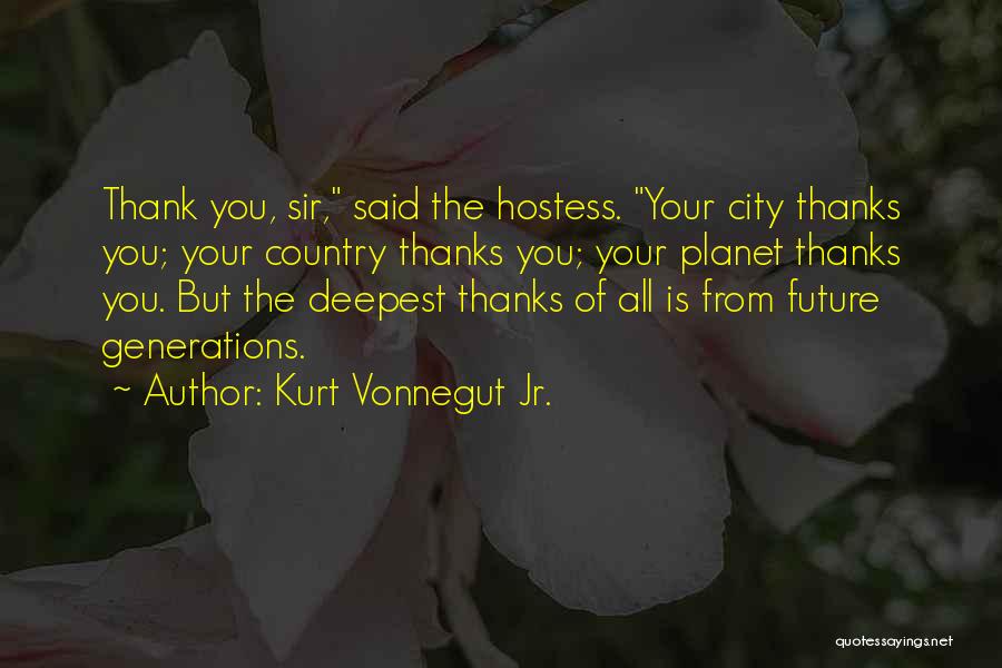 Kurt Vonnegut Jr. Quotes: Thank You, Sir, Said The Hostess. Your City Thanks You; Your Country Thanks You; Your Planet Thanks You. But The