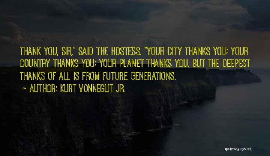 Kurt Vonnegut Jr. Quotes: Thank You, Sir, Said The Hostess. Your City Thanks You; Your Country Thanks You; Your Planet Thanks You. But The
