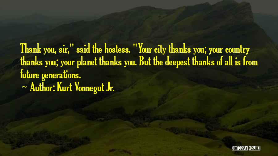 Kurt Vonnegut Jr. Quotes: Thank You, Sir, Said The Hostess. Your City Thanks You; Your Country Thanks You; Your Planet Thanks You. But The