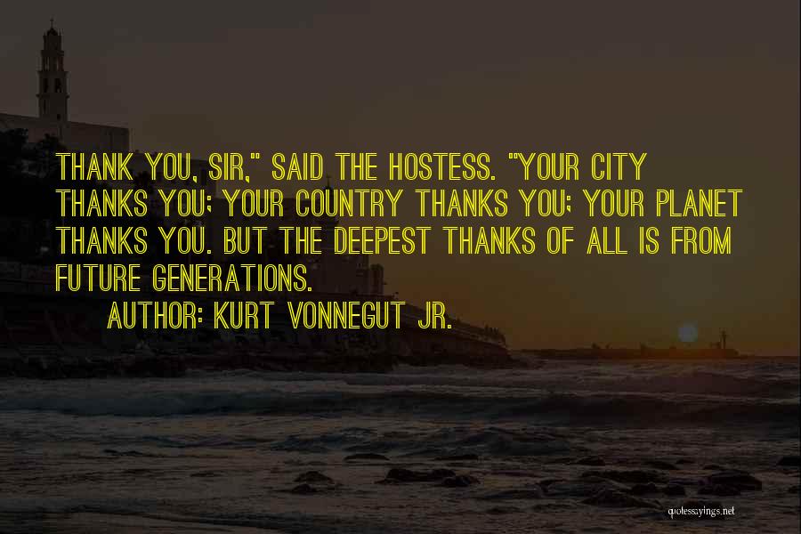 Kurt Vonnegut Jr. Quotes: Thank You, Sir, Said The Hostess. Your City Thanks You; Your Country Thanks You; Your Planet Thanks You. But The