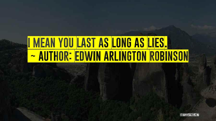 Edwin Arlington Robinson Quotes: I Mean You Last As Long As Lies.
