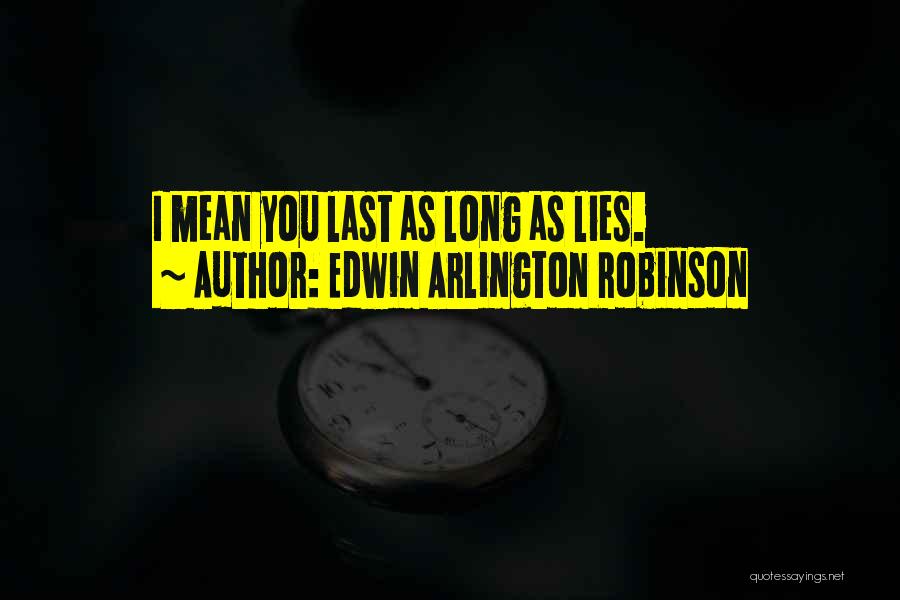 Edwin Arlington Robinson Quotes: I Mean You Last As Long As Lies.
