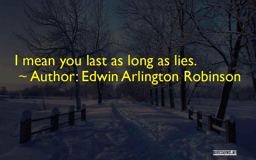 Edwin Arlington Robinson Quotes: I Mean You Last As Long As Lies.