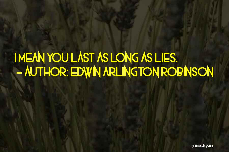Edwin Arlington Robinson Quotes: I Mean You Last As Long As Lies.