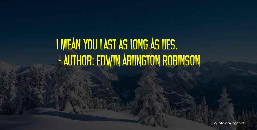 Edwin Arlington Robinson Quotes: I Mean You Last As Long As Lies.