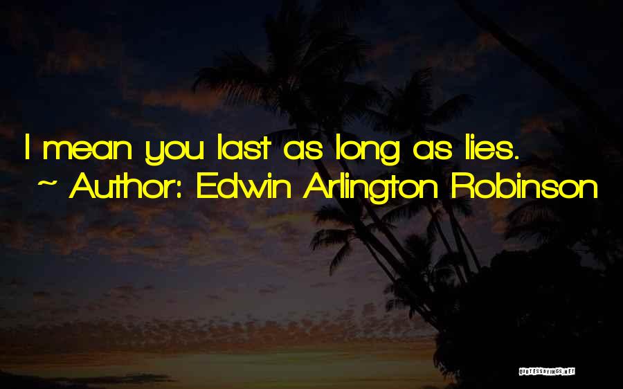 Edwin Arlington Robinson Quotes: I Mean You Last As Long As Lies.