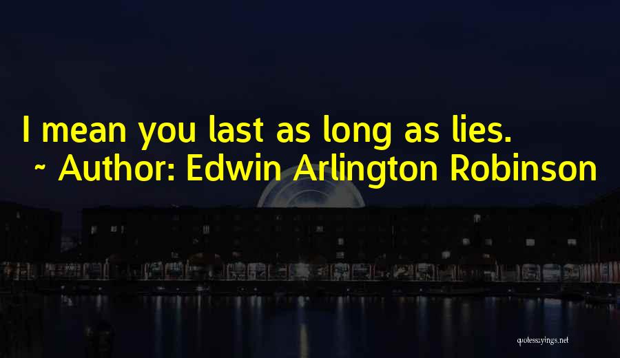 Edwin Arlington Robinson Quotes: I Mean You Last As Long As Lies.