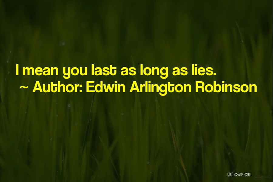 Edwin Arlington Robinson Quotes: I Mean You Last As Long As Lies.