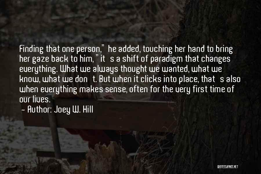 Joey W. Hill Quotes: Finding That One Person, He Added, Touching Her Hand To Bring Her Gaze Back To Him, It's A Shift Of