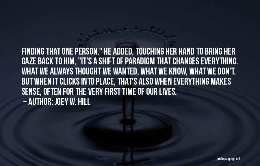 Joey W. Hill Quotes: Finding That One Person, He Added, Touching Her Hand To Bring Her Gaze Back To Him, It's A Shift Of