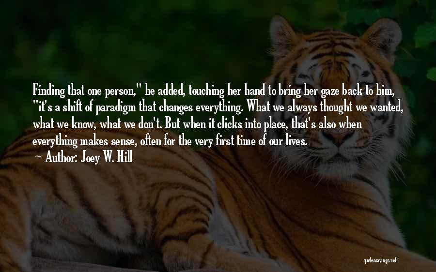 Joey W. Hill Quotes: Finding That One Person, He Added, Touching Her Hand To Bring Her Gaze Back To Him, It's A Shift Of