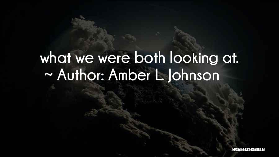 Amber L. Johnson Quotes: What We Were Both Looking At.