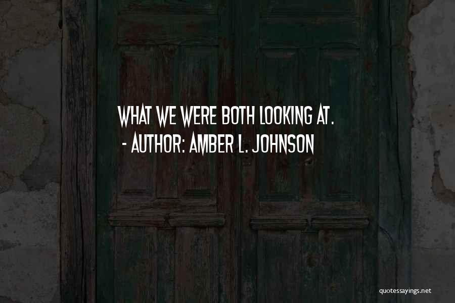 Amber L. Johnson Quotes: What We Were Both Looking At.