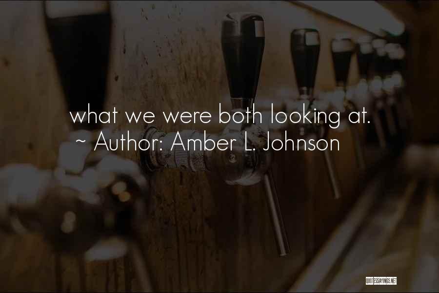 Amber L. Johnson Quotes: What We Were Both Looking At.