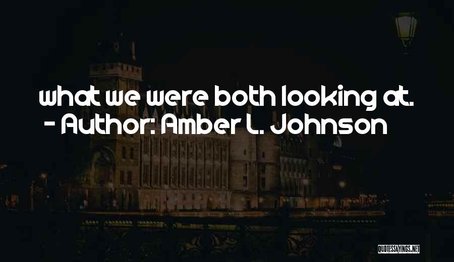 Amber L. Johnson Quotes: What We Were Both Looking At.