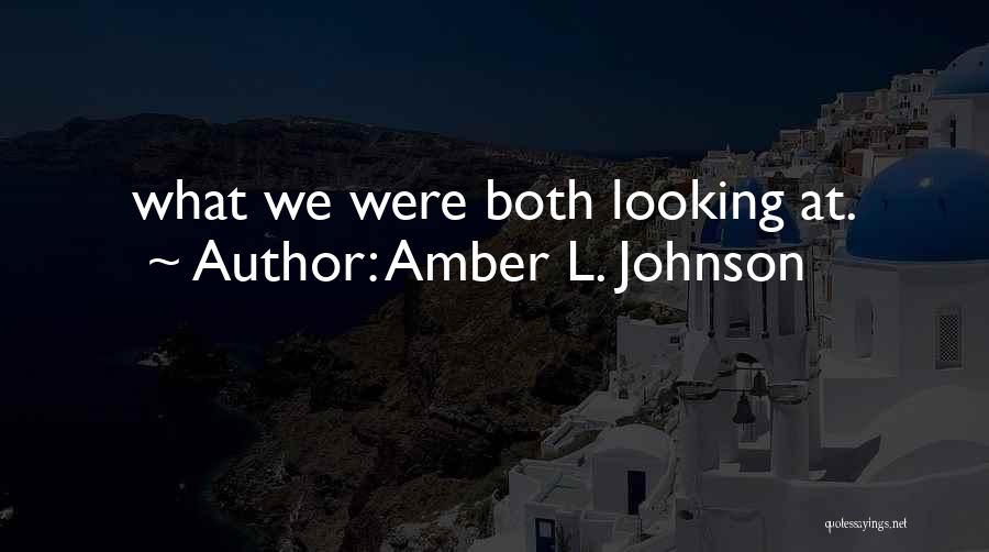 Amber L. Johnson Quotes: What We Were Both Looking At.