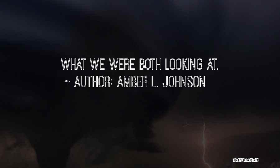 Amber L. Johnson Quotes: What We Were Both Looking At.