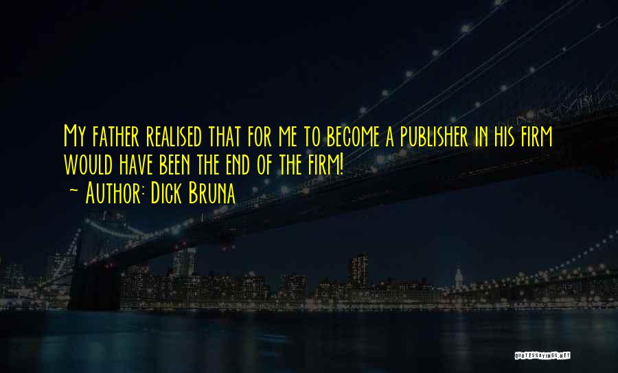 Dick Bruna Quotes: My Father Realised That For Me To Become A Publisher In His Firm Would Have Been The End Of The