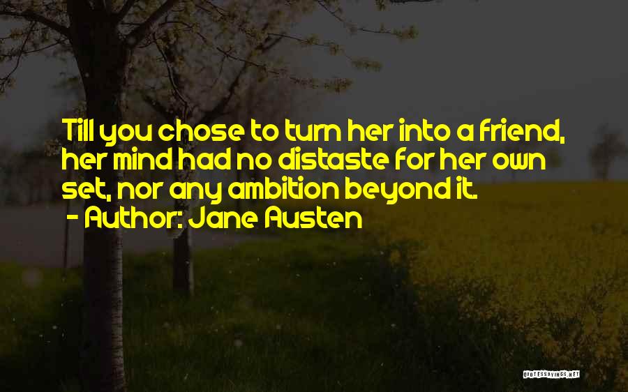 Jane Austen Quotes: Till You Chose To Turn Her Into A Friend, Her Mind Had No Distaste For Her Own Set, Nor Any