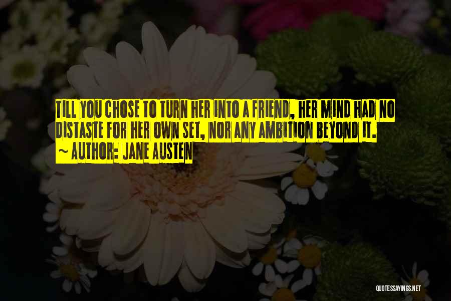 Jane Austen Quotes: Till You Chose To Turn Her Into A Friend, Her Mind Had No Distaste For Her Own Set, Nor Any