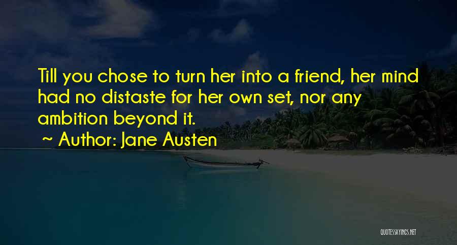 Jane Austen Quotes: Till You Chose To Turn Her Into A Friend, Her Mind Had No Distaste For Her Own Set, Nor Any