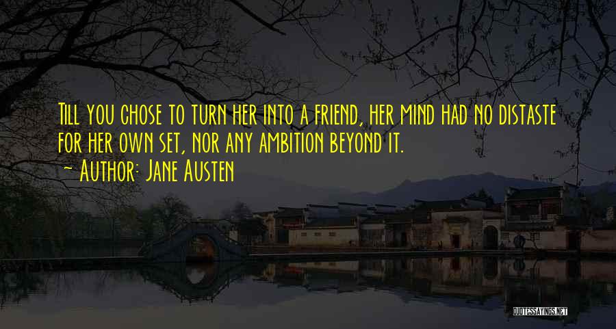 Jane Austen Quotes: Till You Chose To Turn Her Into A Friend, Her Mind Had No Distaste For Her Own Set, Nor Any