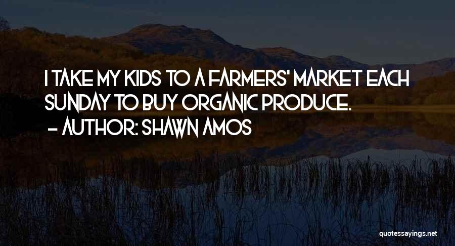 Shawn Amos Quotes: I Take My Kids To A Farmers' Market Each Sunday To Buy Organic Produce.