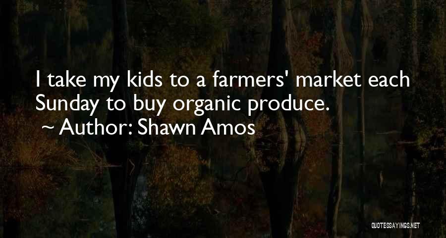 Shawn Amos Quotes: I Take My Kids To A Farmers' Market Each Sunday To Buy Organic Produce.