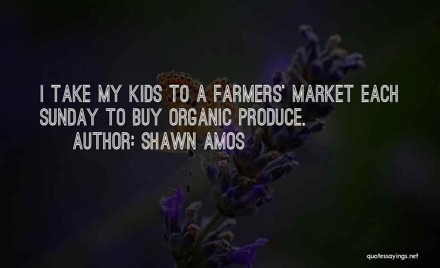 Shawn Amos Quotes: I Take My Kids To A Farmers' Market Each Sunday To Buy Organic Produce.