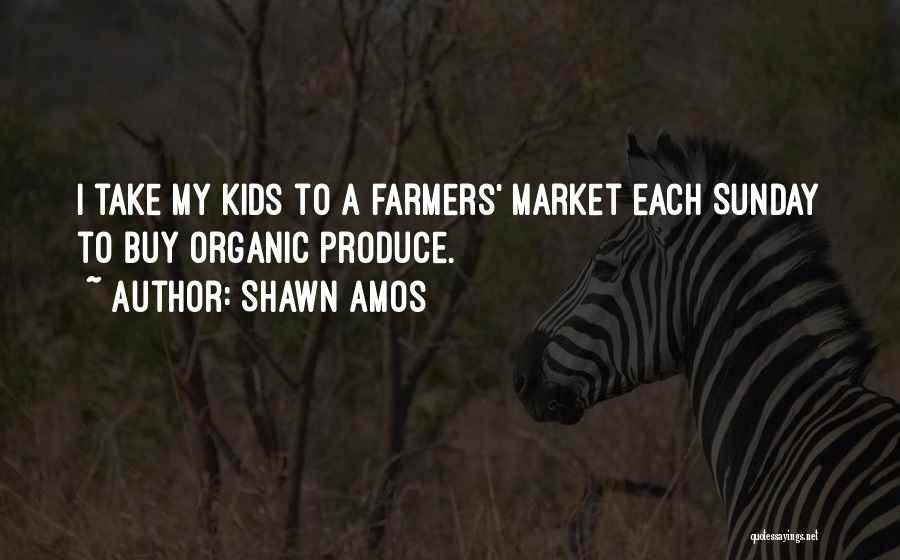 Shawn Amos Quotes: I Take My Kids To A Farmers' Market Each Sunday To Buy Organic Produce.