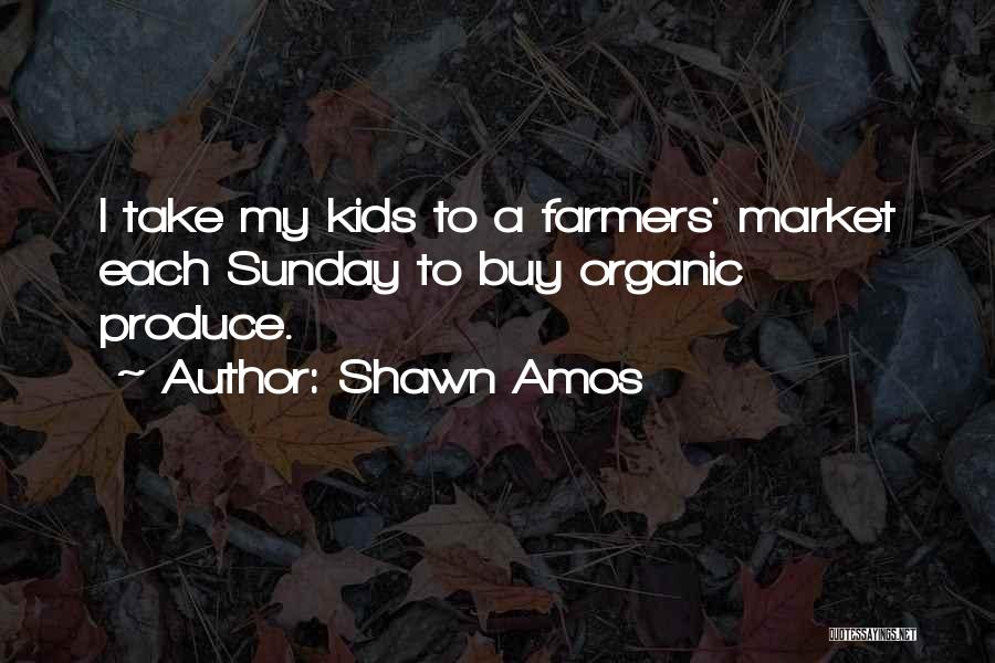 Shawn Amos Quotes: I Take My Kids To A Farmers' Market Each Sunday To Buy Organic Produce.