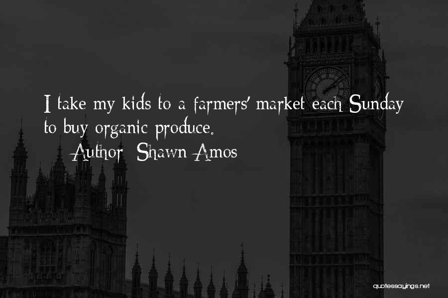 Shawn Amos Quotes: I Take My Kids To A Farmers' Market Each Sunday To Buy Organic Produce.