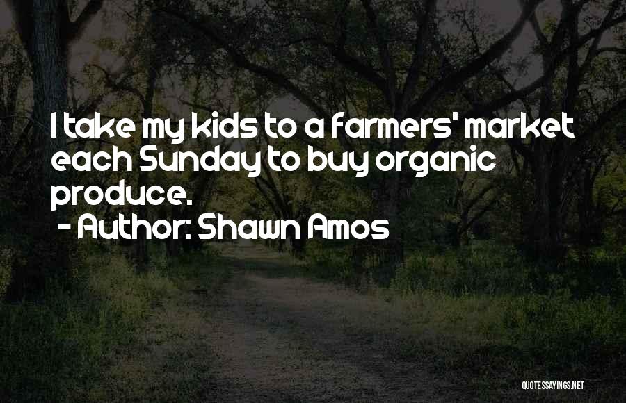 Shawn Amos Quotes: I Take My Kids To A Farmers' Market Each Sunday To Buy Organic Produce.