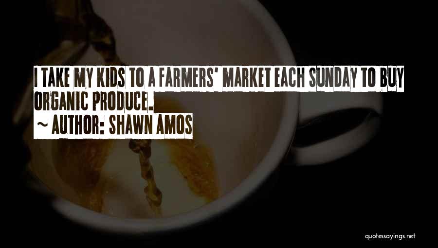 Shawn Amos Quotes: I Take My Kids To A Farmers' Market Each Sunday To Buy Organic Produce.