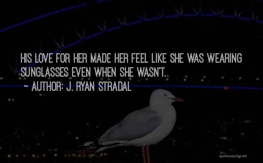 J. Ryan Stradal Quotes: His Love For Her Made Her Feel Like She Was Wearing Sunglasses Even When She Wasn't.