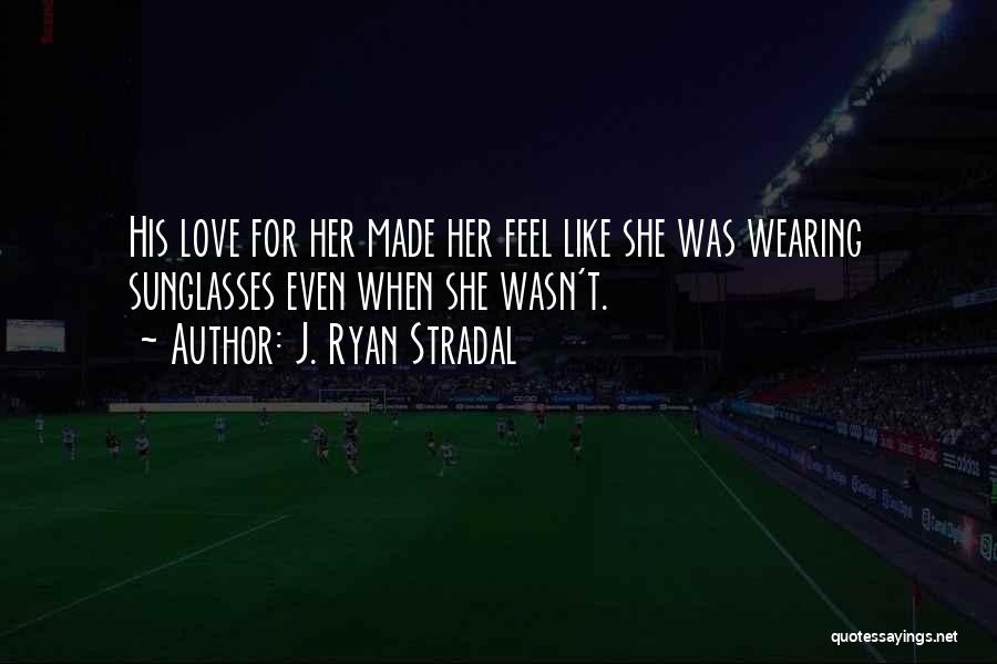 J. Ryan Stradal Quotes: His Love For Her Made Her Feel Like She Was Wearing Sunglasses Even When She Wasn't.