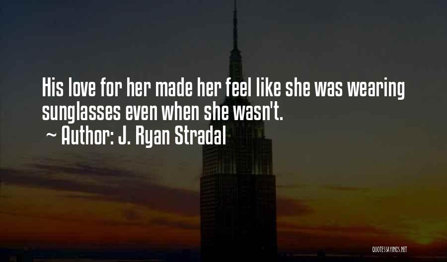 J. Ryan Stradal Quotes: His Love For Her Made Her Feel Like She Was Wearing Sunglasses Even When She Wasn't.