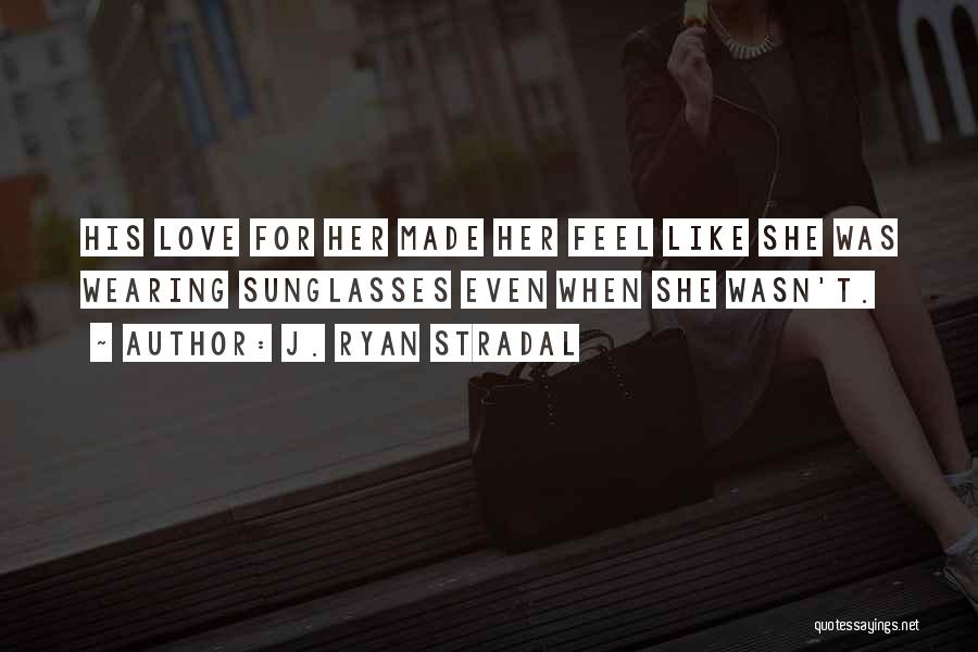 J. Ryan Stradal Quotes: His Love For Her Made Her Feel Like She Was Wearing Sunglasses Even When She Wasn't.