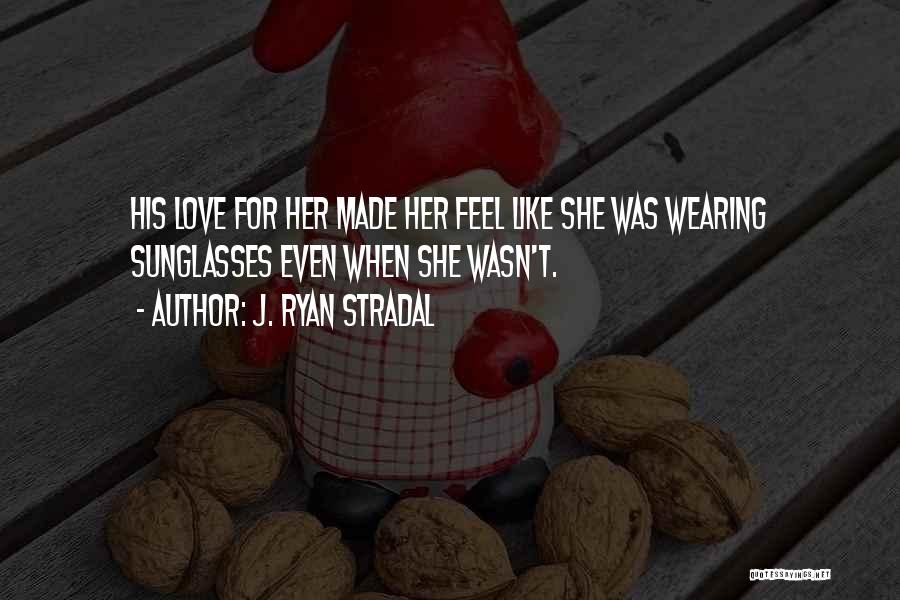 J. Ryan Stradal Quotes: His Love For Her Made Her Feel Like She Was Wearing Sunglasses Even When She Wasn't.