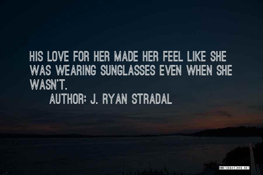 J. Ryan Stradal Quotes: His Love For Her Made Her Feel Like She Was Wearing Sunglasses Even When She Wasn't.