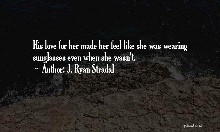 J. Ryan Stradal Quotes: His Love For Her Made Her Feel Like She Was Wearing Sunglasses Even When She Wasn't.