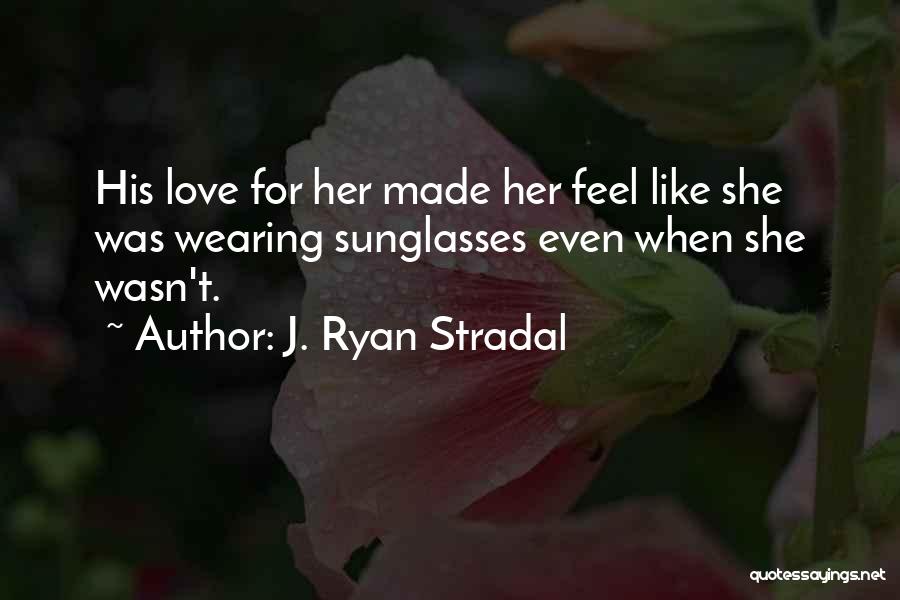 J. Ryan Stradal Quotes: His Love For Her Made Her Feel Like She Was Wearing Sunglasses Even When She Wasn't.