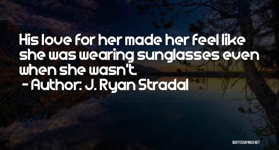 J. Ryan Stradal Quotes: His Love For Her Made Her Feel Like She Was Wearing Sunglasses Even When She Wasn't.