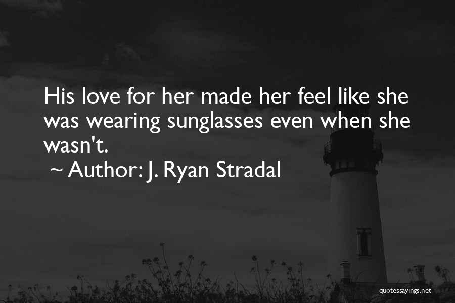 J. Ryan Stradal Quotes: His Love For Her Made Her Feel Like She Was Wearing Sunglasses Even When She Wasn't.