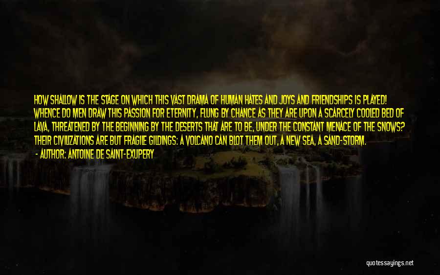 Antoine De Saint-Exupery Quotes: How Shallow Is The Stage On Which This Vast Drama Of Human Hates And Joys And Friendships Is Played! Whence