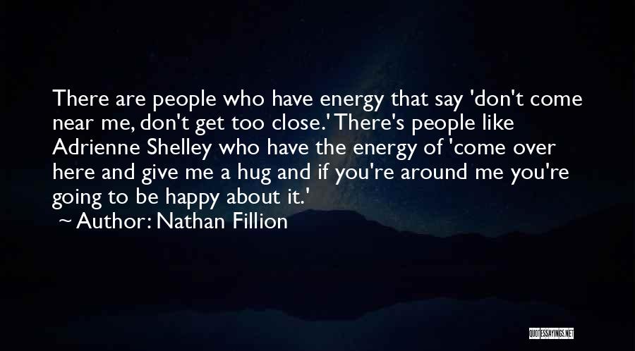 Nathan Fillion Quotes: There Are People Who Have Energy That Say 'don't Come Near Me, Don't Get Too Close.' There's People Like Adrienne